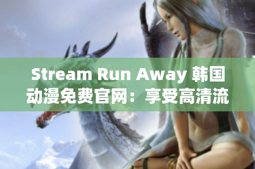 Stream Run Away 韩国动漫免费官网：享受高清流畅的在线观看体验