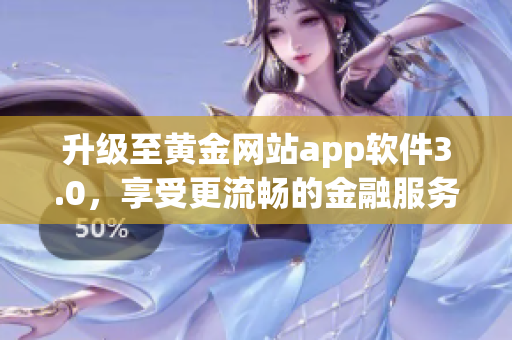 升级至黄金网站app软件3.0，享受更流畅的金融服务体验！