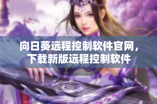 向日葵远程控制软件官网，下载新版远程控制软件