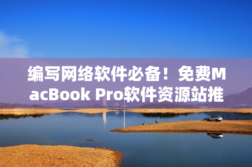 编写网络软件必备！免费MacBook Pro软件资源站推荐