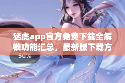 猛虎app官方免费下载全解锁功能汇总，最新版下载方法详解