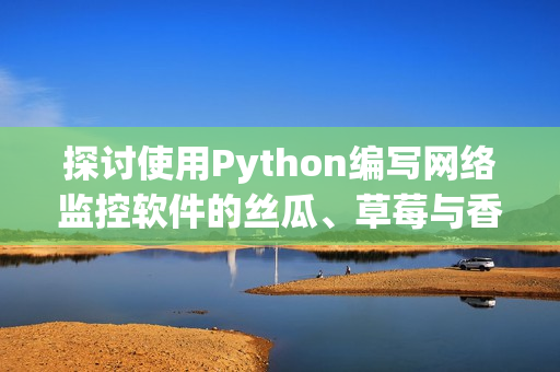 探讨使用Python编写网络监控软件的丝瓜、草莓与香蕉技巧