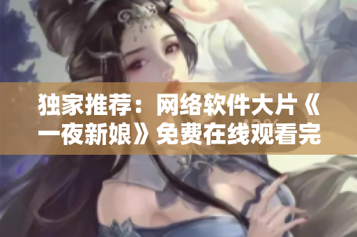 独家推荐：网络软件大片《一夜新娘》免费在线观看完整版