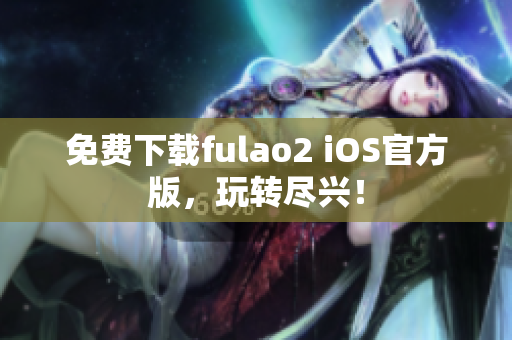 免费下载fulao2 iOS官方版，玩转尽兴！