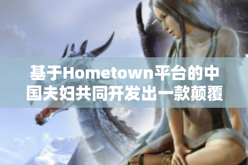 基于Hometown平台的中国夫妇共同开发出一款颠覆软件市场的新应用