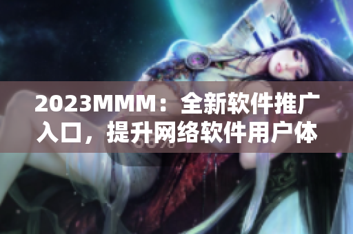 2023MMM：全新软件推广入口，提升网络软件用户体验！