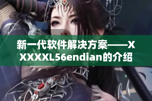 新一代软件解决方案——XXXXXL56endian的介绍