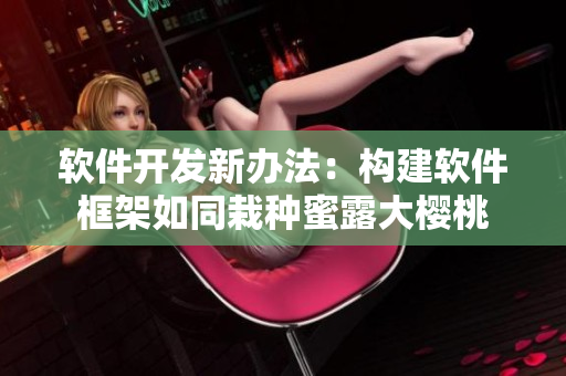 软件开发新办法：构建软件框架如同栽种蜜露大樱桃