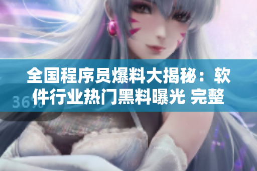 全国程序员爆料大揭秘：软件行业热门黑料曝光 完整揭秘！