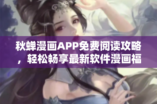 秋蝉漫画APP免费阅读攻略，轻松畅享最新软件漫画福利