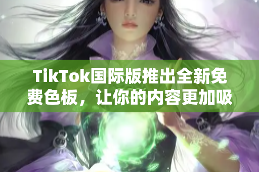 TikTok国际版推出全新免费色板，让你的内容更加吸睛