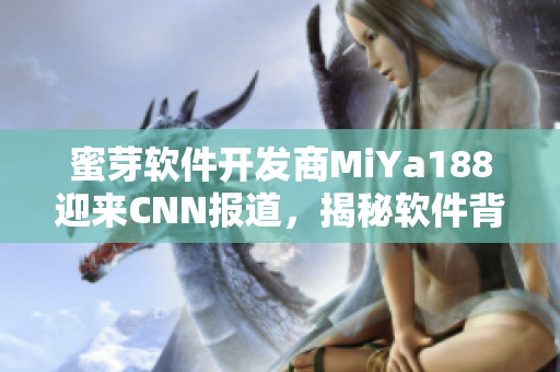 蜜芽软件开发商MiYa188迎来CNN报道，揭秘软件背后的故事