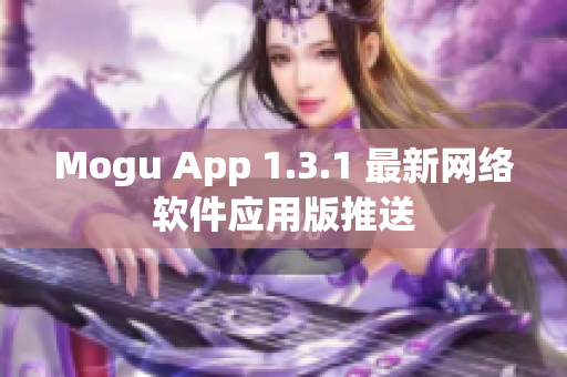 Mogu App 1.3.1 最新网络软件应用版推送