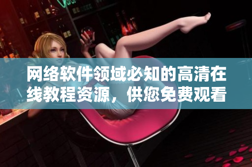 网络软件领域必知的高清在线教程资源，供您免费观看