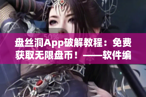 盘丝洞App破解教程：免费获取无限盘币！——软件编辑分享