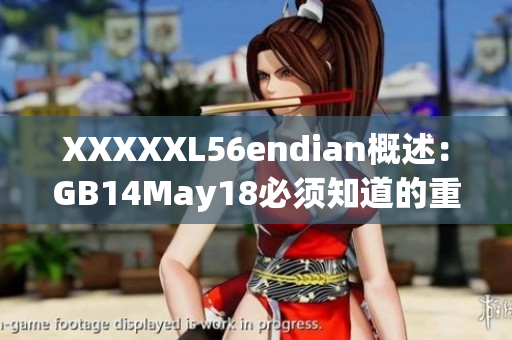 XXXXXL56endian概述：GB14May18必须知道的重要信息