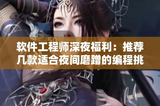 软件工程师深夜福利：推荐几款适合夜间磨蹭的编程挑战游戏