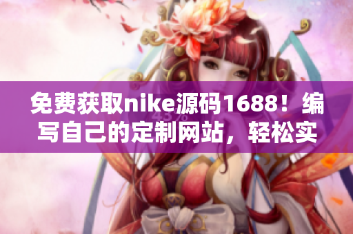 免费获取nike源码1688！编写自己的定制网站，轻松实现你的软件创意