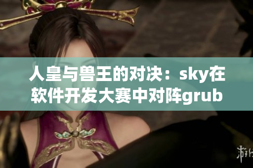 人皇与兽王的对决：sky在软件开发大赛中对阵grubby