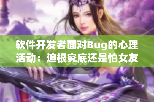 软件开发者面对Bug的心理活动：追根究底还是怕女友喊疼？