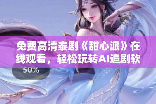 免费高清泰剧《甜心派》在线观看，轻松玩转AI追剧软件
