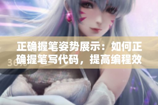 正确握笔姿势展示：如何正确握笔写代码，提高编程效率