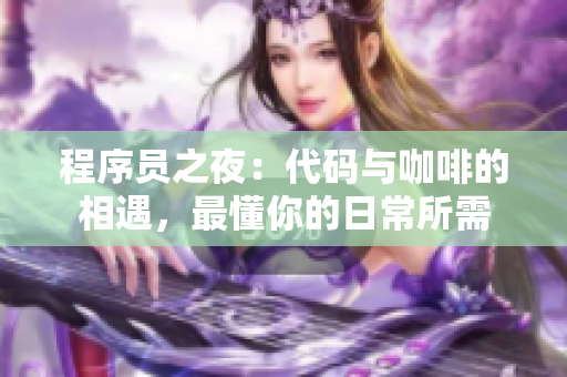 程序员之夜：代码与咖啡的相遇，最懂你的日常所需