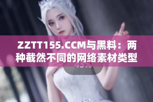 ZZTT155.CCM与黑料：两种截然不同的网络素材类型