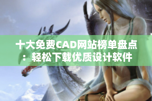 十大免费CAD网站榜单盘点：轻松下载优质设计软件