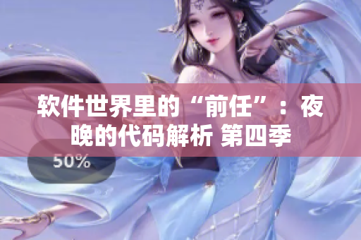 软件世界里的“前任”：夜晚的代码解析 第四季