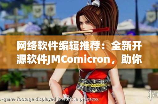 网络软件编辑推荐：全新开源软件JMComicron，助你实现快速编程！