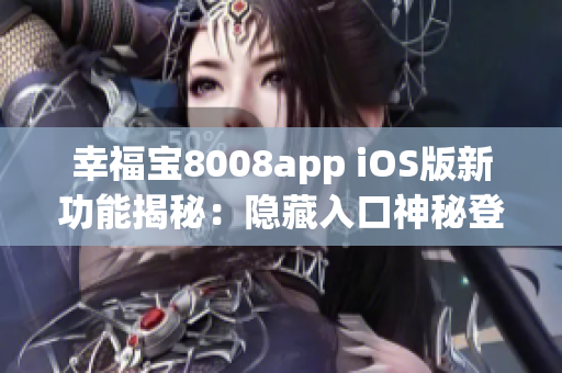 幸福宝8008app iOS版新功能揭秘：隐藏入口神秘登场