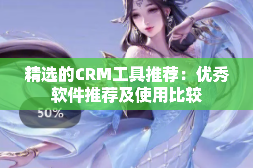 精选的CRM工具推荐：优秀软件推荐及使用比较