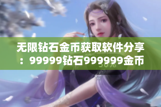 无限钻石金币获取软件分享：99999钻石999999金币任你免费拿