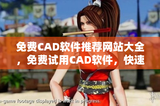 免费CAD软件推荐网站大全，免费试用CAD软件，快速提高设计效率