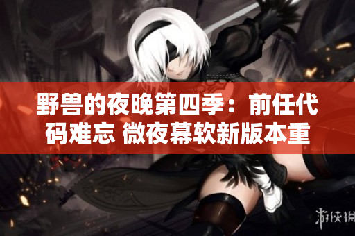 野兽的夜晚第四季：前任代码难忘 微夜幕软新版本重逢