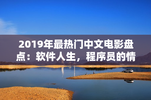 2019年最热门中文电影盘点：软件人生，程序员的情感交织