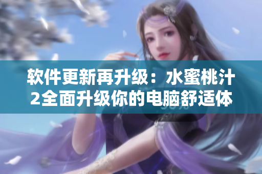 软件更新再升级：水蜜桃汁2全面升级你的电脑舒适体验