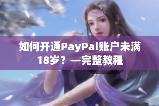 如何开通PayPal账户未满18岁？—完整教程