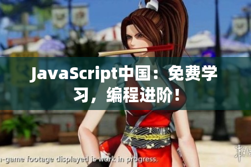 JavaScript中国：免费学习，编程进阶！