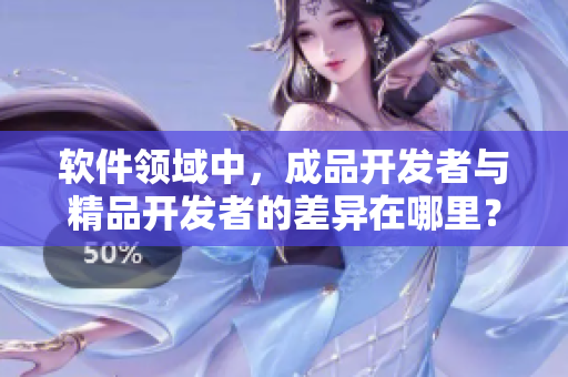 软件领域中，成品开发者与精品开发者的差异在哪里？