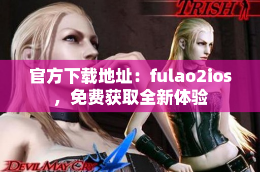 官方下载地址：fulao2ios，免费获取全新体验