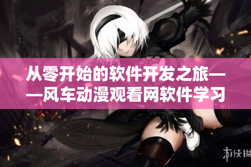 从零开始的软件开发之旅——风车动漫观看网软件学习分享
