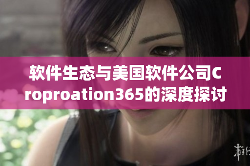 软件生态与美国软件公司Croproation365的深度探讨