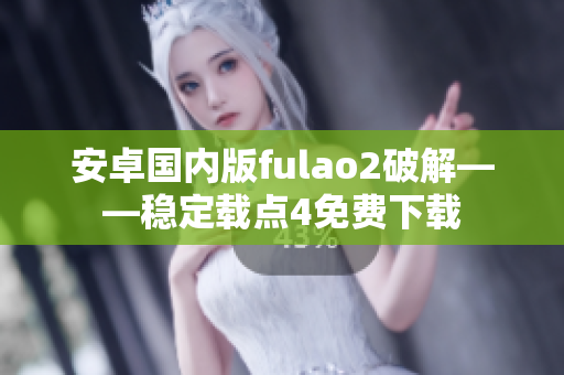 安卓国内版fulao2破解——稳定载点4免费下载