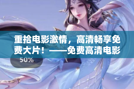重拾电影激情，高清畅享免费大片！——免费高清电影资源尽在这！