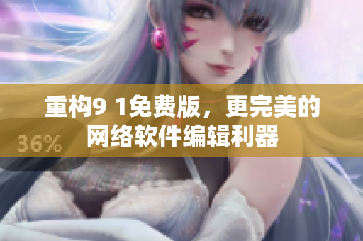 重构9 1免费版，更完美的网络软件编辑利器