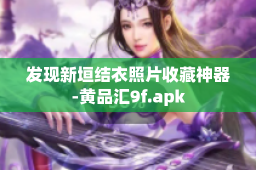 发现新垣结衣照片收藏神器-黄品汇9f.apk