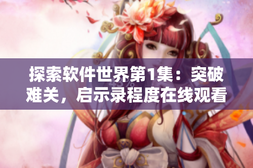 探索软件世界第1集：突破难关，启示录程度在线观看第3季