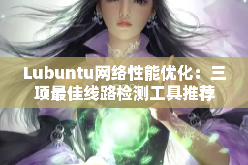 Lubuntu网络性能优化：三项最佳线路检测工具推荐